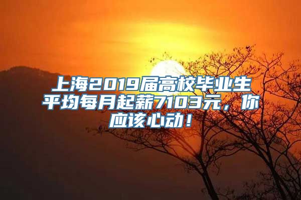 上海2019届高校毕业生平均每月起薪7103元，你应该心动！