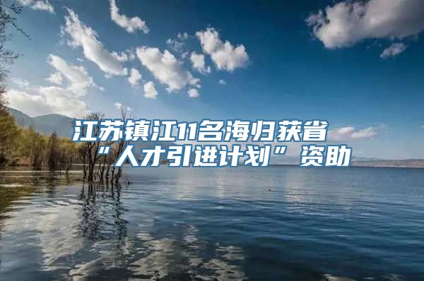 江苏镇江11名海归获省“人才引进计划”资助