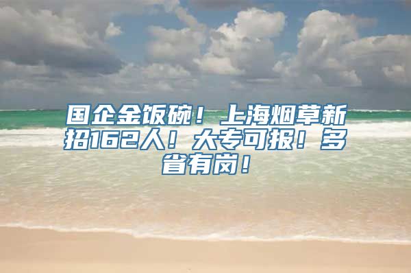 国企金饭碗！上海烟草新招162人！大专可报！多省有岗！