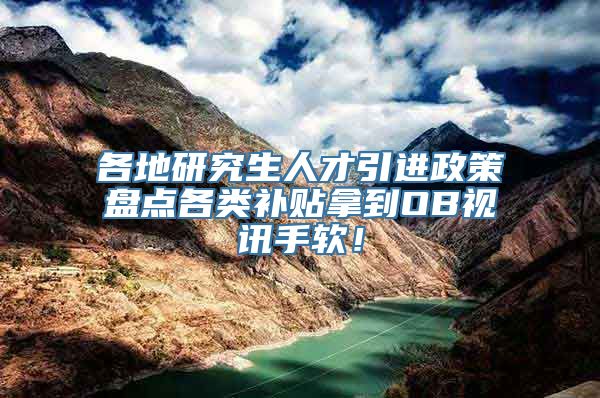 各地研究生人才引进政策盘点各类补贴拿到OB视讯手软！