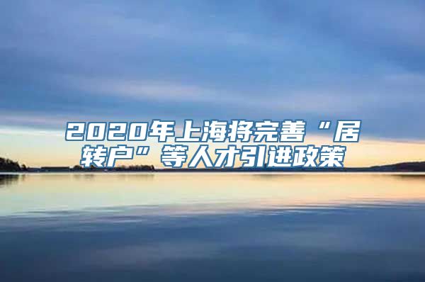 2020年上海将完善“居转户”等人才引进政策