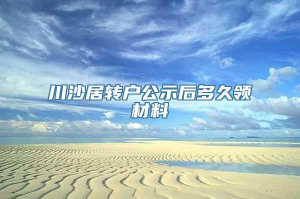 川沙居转户公示后多久领材料