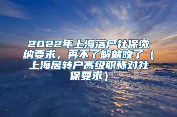 2022年上海落户社保缴纳要求，再不了解就晚了（上海居转户高级职称对社保要求）