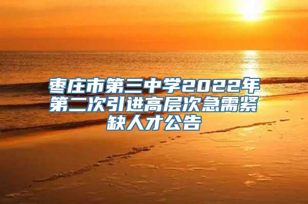 枣庄市第三中学2022年第二次引进高层次急需紧缺人才公告