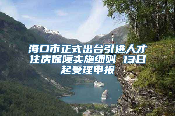 海口市正式出台引进人才住房保障实施细则 13日起受理申报