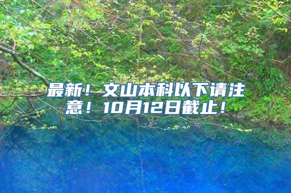 最新！文山本科以下请注意！10月12日截止！