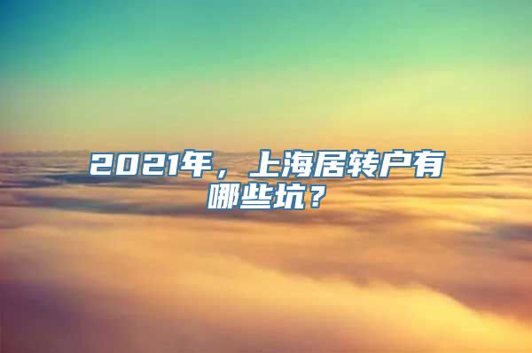 2021年，上海居转户有哪些坑？