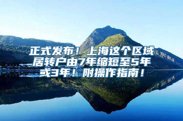 正式发布！上海这个区域居转户由7年缩短至5年或3年！附操作指南！