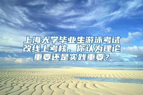 上海大学毕业生游泳考试改线上考核，你认为理论重要还是实践重要？