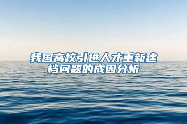 我国高校引进人才重新建档问题的成因分析