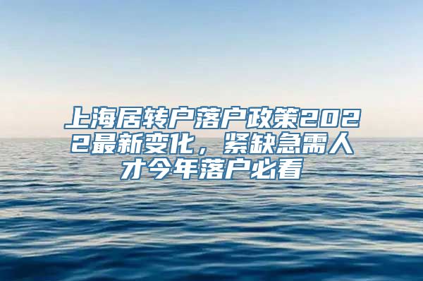 上海居转户落户政策2022最新变化，紧缺急需人才今年落户必看