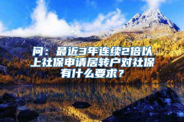 问：最近3年连续2倍以上社保申请居转户对社保有什么要求？