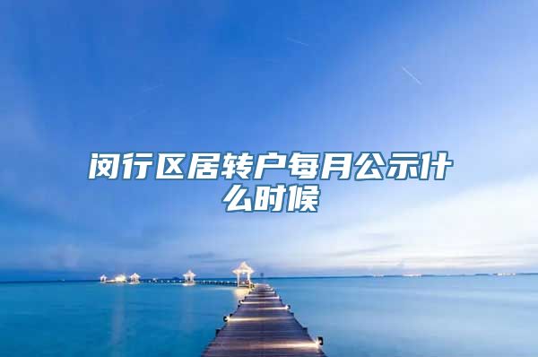 闵行区居转户每月公示什么时候