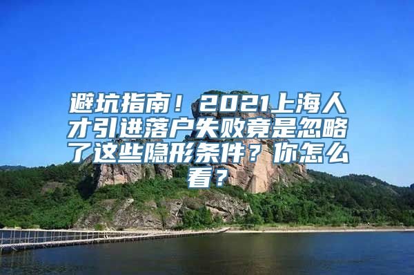 避坑指南！2021上海人才引进落户失败竟是忽略了这些隐形条件？你怎么看？