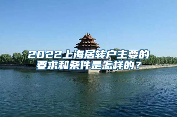 2022上海居转户主要的要求和条件是怎样的？