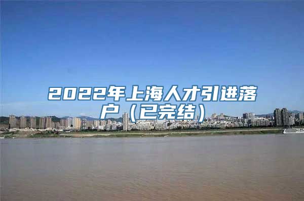 2022年上海人才引进落户（已完结）