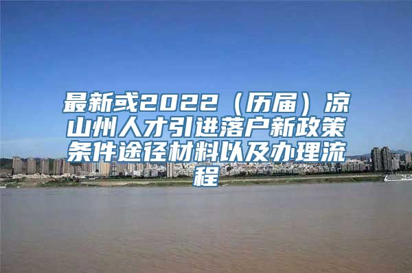 最新或2022（历届）凉山州人才引进落户新政策条件途径材料以及办理流程