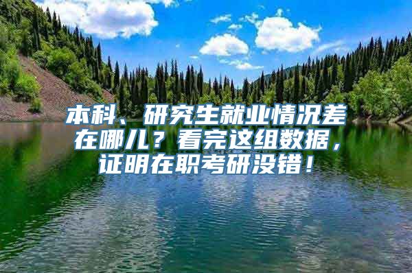 本科、研究生就业情况差在哪儿？看完这组数据，证明在职考研没错！