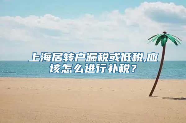 上海居转户漏税或低税,应该怎么进行补税？