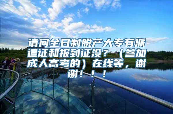 请问全日制脱产大专有派遣证和报到证没？（参加成人高考的）在线等，谢谢！！！