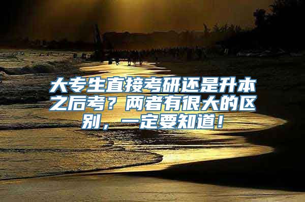 大专生直接考研还是升本之后考？两者有很大的区别，一定要知道！