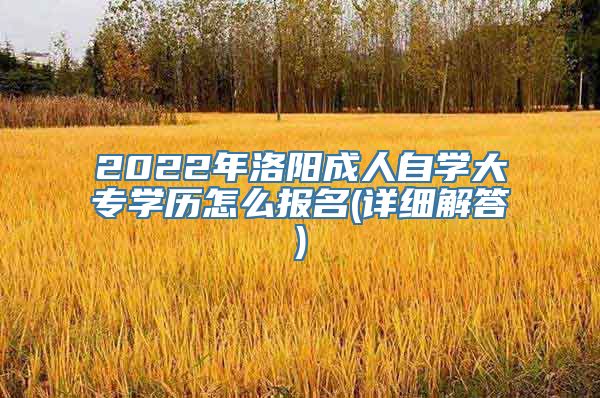 2022年洛阳成人自学大专学历怎么报名(详细解答)