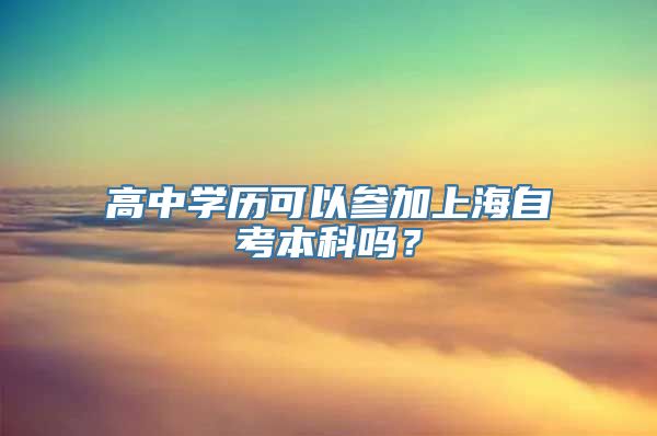 高中学历可以参加上海自考本科吗？