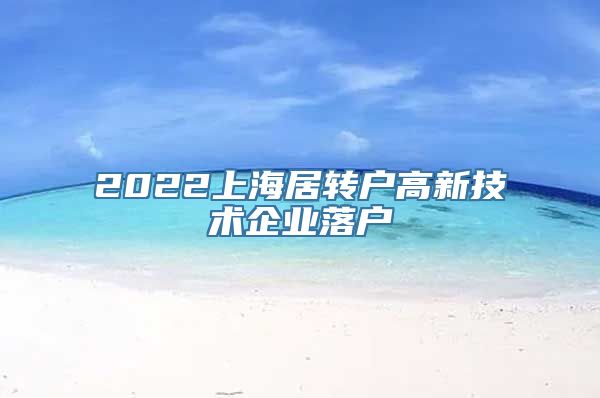 2022上海居转户高新技术企业落户