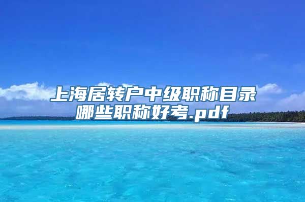 上海居转户中级职称目录哪些职称好考.pdf