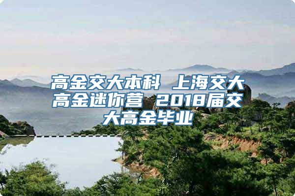 高金交大本科 上海交大高金迷你营 2018届交大高金毕业