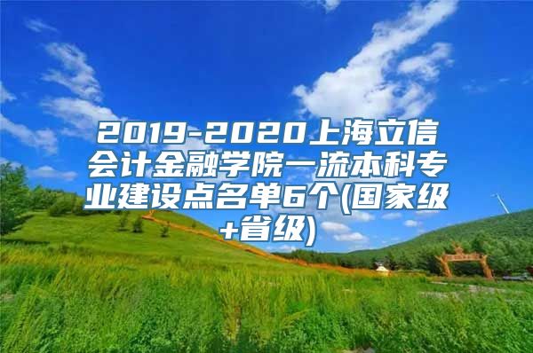 2019-2020上海立信会计金融学院一流本科专业建设点名单6个(国家级+省级)