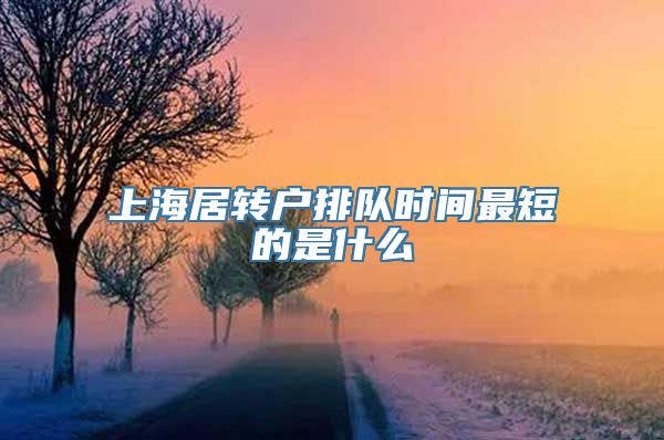 上海居转户排队时间最短的是什么