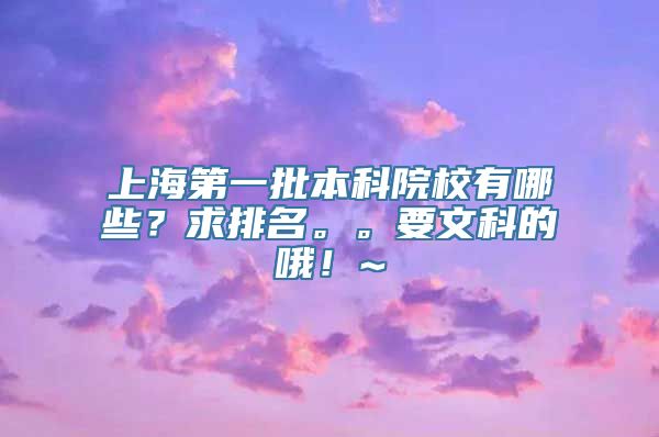 上海第一批本科院校有哪些？求排名。。要文科的哦！~