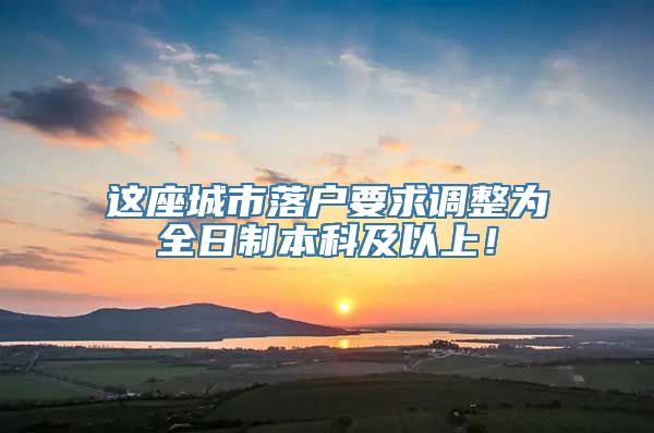 这座城市落户要求调整为全日制本科及以上！