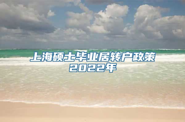 上海硕士毕业居转户政策2022年