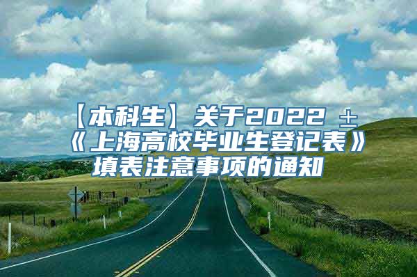 【本科生】关于2022届《上海高校毕业生登记表》填表注意事项的通知