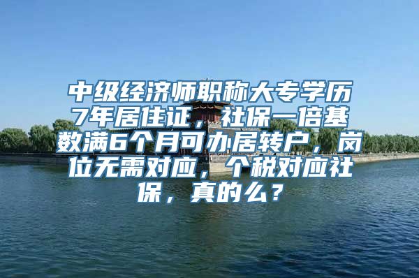 中级经济师职称大专学历7年居住证，社保一倍基数满6个月可办居转户，岗位无需对应，个税对应社保，真的么？