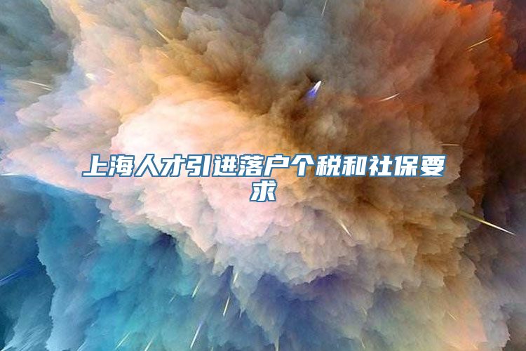 上海人才引进落户个税和社保要求