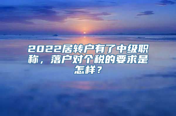 2022居转户有了中级职称，落户对个税的要求是怎样？