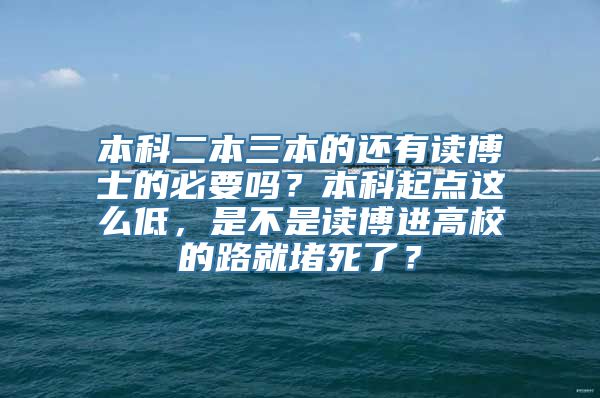 本科二本三本的还有读博士的必要吗？本科起点这么低，是不是读博进高校的路就堵死了？