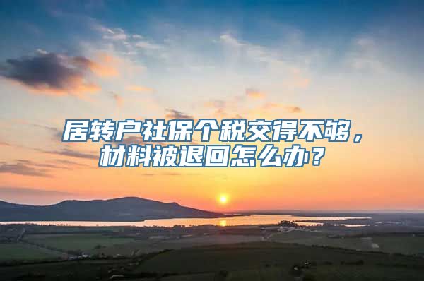 居转户社保个税交得不够，材料被退回怎么办？