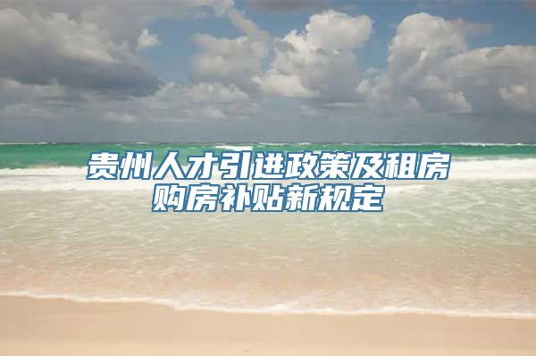 贵州人才引进政策及租房购房补贴新规定