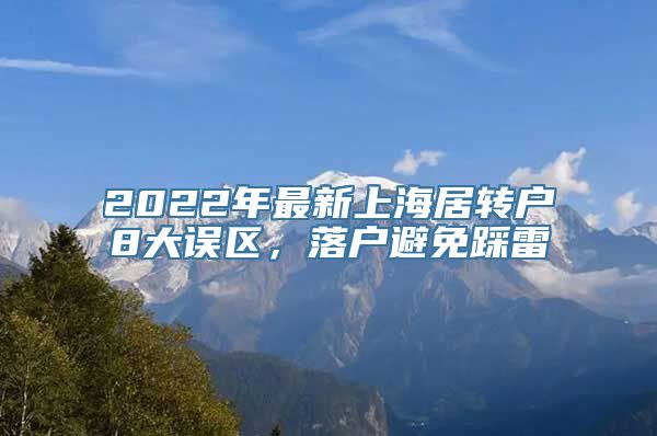 2022年最新上海居转户8大误区，落户避免踩雷