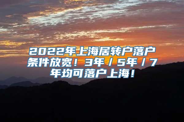 2022年上海居转户落户条件放宽！3年／5年／7年均可落户上海！