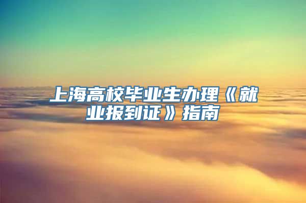 上海高校毕业生办理《就业报到证》指南