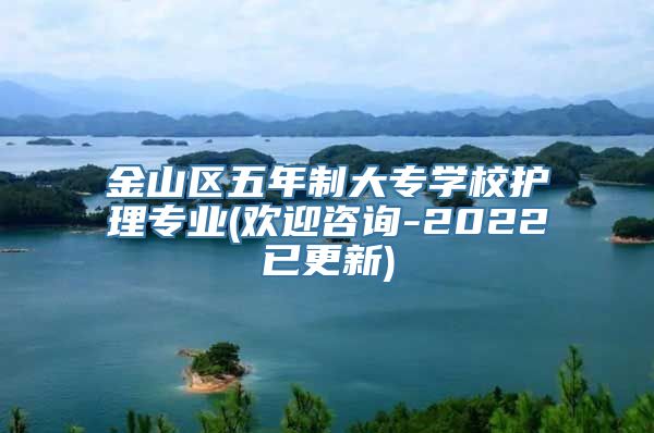 金山区五年制大专学校护理专业(欢迎咨询-2022已更新)