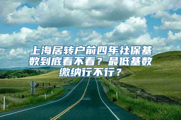 上海居转户前四年社保基数到底看不看？最低基数缴纳行不行？