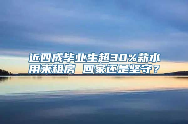 近四成毕业生超30%薪水用来租房 回家还是坚守？