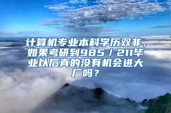 计算机专业本科学历双非，如果考研到985／211毕业以后真的没有机会进大厂吗？