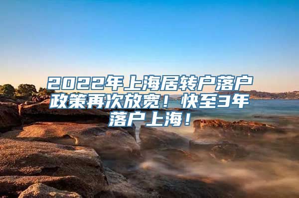 2022年上海居转户落户政策再次放宽！快至3年落户上海！